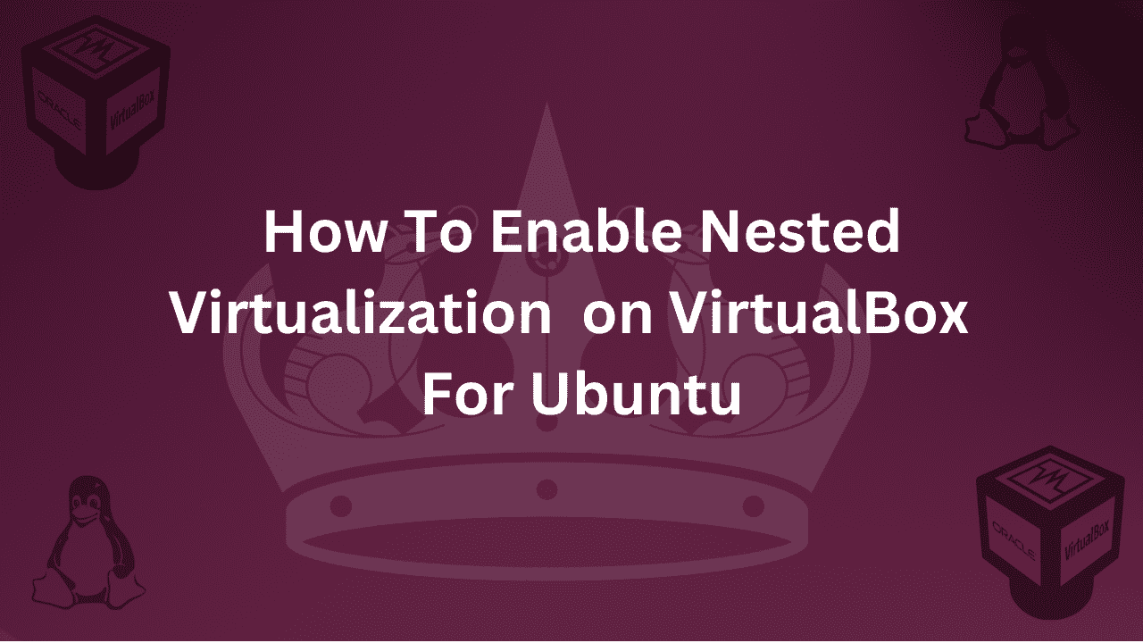 Guide on How To Enable Nested Virtualization in VirtualBox For Ubuntu